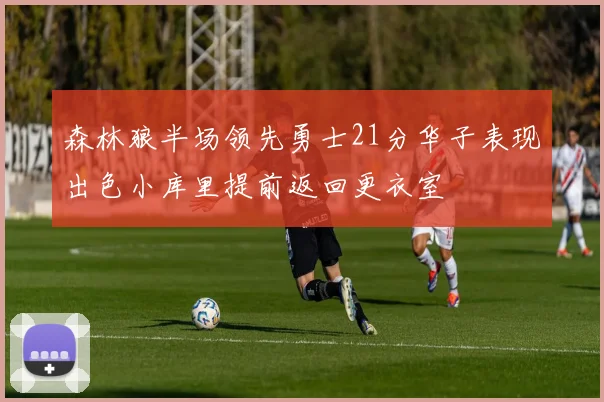 森林狼半场领先勇士21分华子表现出色小库里提前返回更衣室