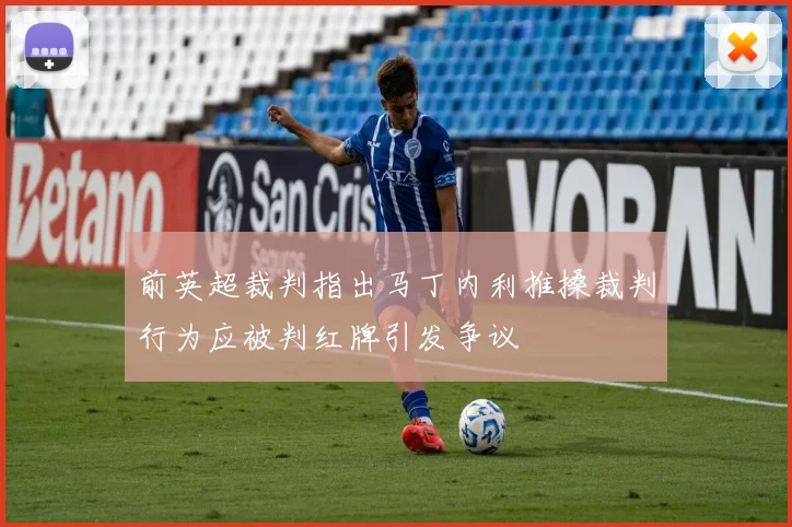前英超裁判指出马丁内利推搡裁判行为应被判红牌引发争议