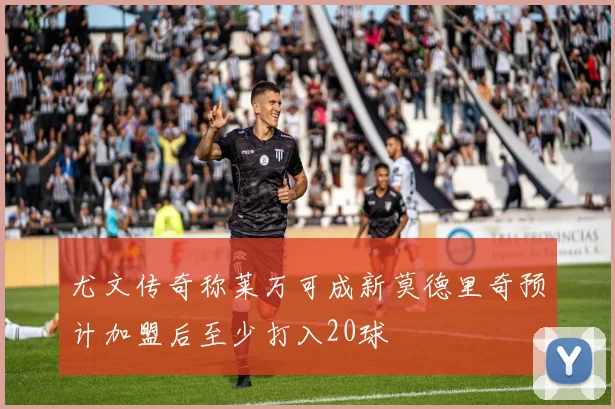 尤文传奇称莱万可成新莫德里奇预计加盟后至少打入20球