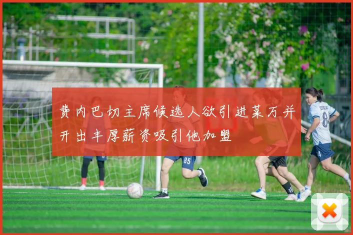 费内巴切主席候选人欲引进莱万并开出丰厚薪资吸引他加盟