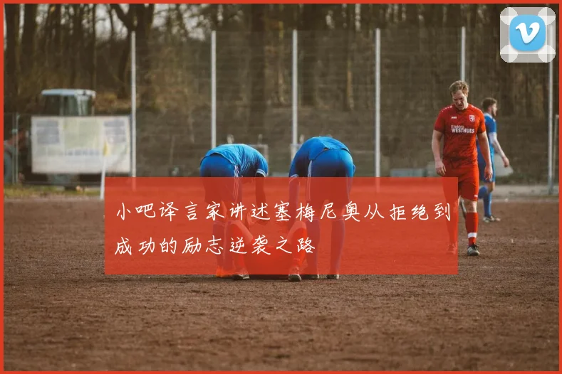 小吧译言家讲述塞梅尼奥从拒绝到成功的励志逆袭之路