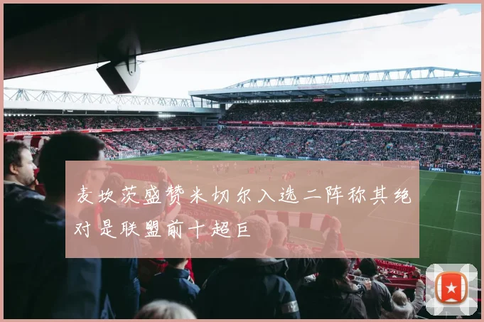 麦坎茨盛赞米切尔入选二阵称其绝对是联盟前十超巨