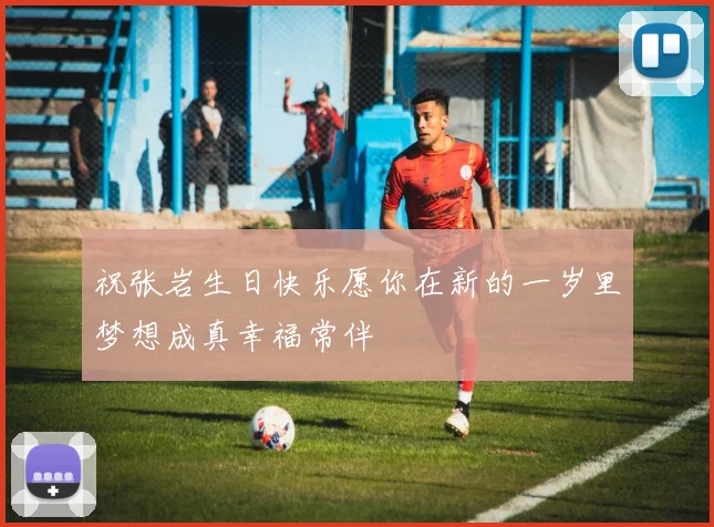 祝张岩生日快乐愿你在新的一岁里梦想成真幸福常伴