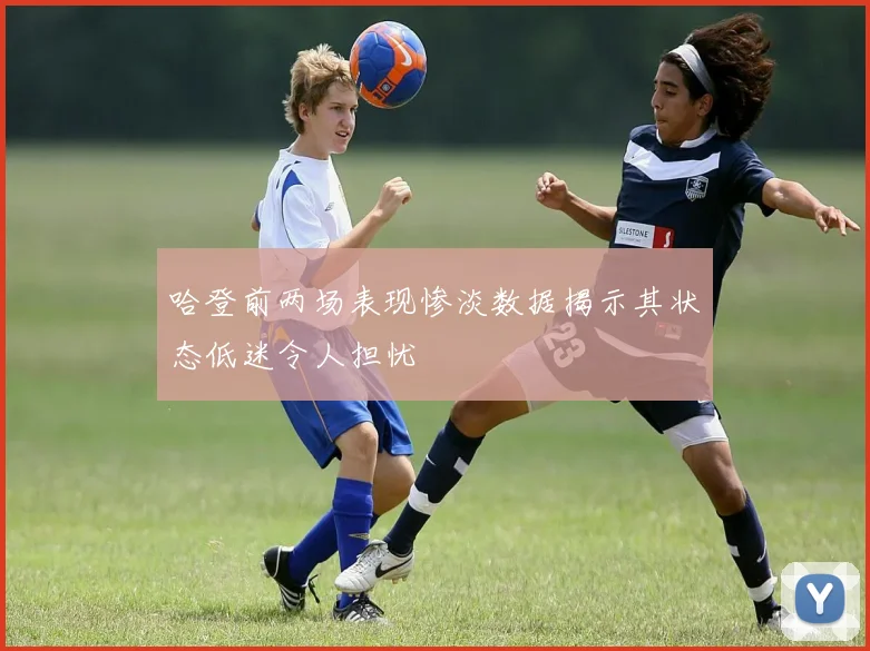 哈登前两场表现惨淡数据揭示其状态低迷令人担忧