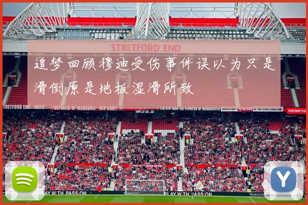 追梦回顾穆迪受伤事件误以为只是滑倒原是地板湿滑所致