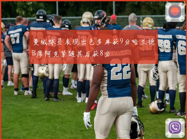 曼城球员表现出色多库获9分哈兰德B席阿克紧随其后获8分