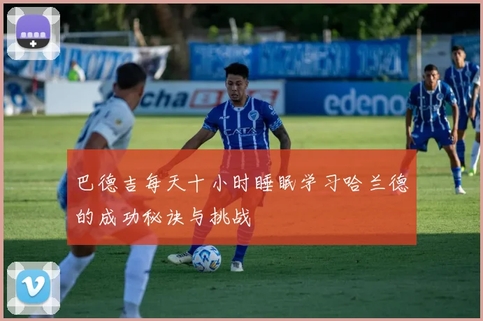 巴德吉每天十小时睡眠学习哈兰德的成功秘诀与挑战