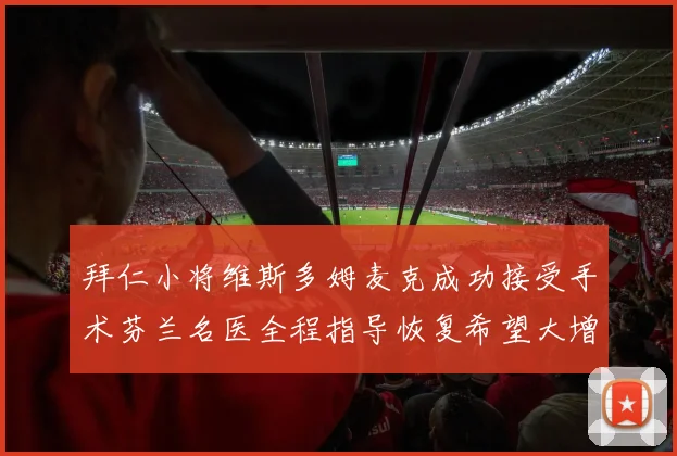 拜仁小将维斯多姆麦克成功接受手术芬兰名医全程指导恢复希望大增