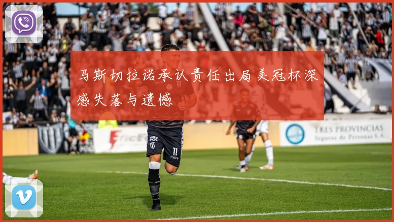 马斯切拉诺承认责任出局美冠杯深感失落与遗憾