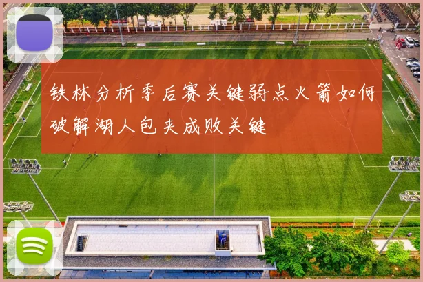 铁林分析季后赛关键弱点火箭如何破解湖人包夹成败关键