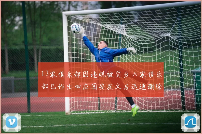 13家俱乐部因违规被罚分六家俱乐部已作出回应国安发文后迅速删除引发关注